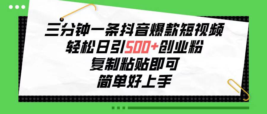 三分钟一条抖音爆款短视频，轻松日引500+创业粉，复制粘贴即可，简单好...-小白网创资源网