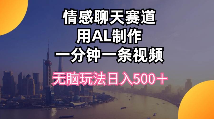 情感聊天赛道用al制作一分钟一条视频无脑玩法一天500＋-小白网创资源网