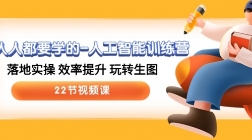 人人都要学的-人工智能训练营，落地实操 效率提升 玩转生图 (22节视频课)-小白网创资源网