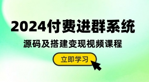 2024付费进群系统，源码及搭建变现视频课程（教程+源码）-小白网创资源网