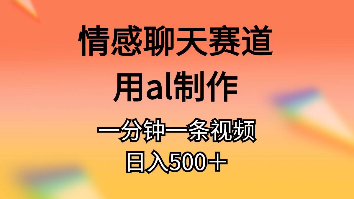 情感聊天赛道用al制作一分钟一条视频一天500＋-小白网创资源网