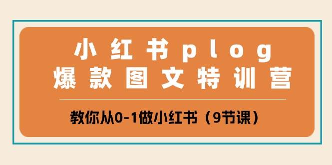 小红书 plog爆款图文特训营，教你从0-1做小红书（9节课）-小白网创资源网