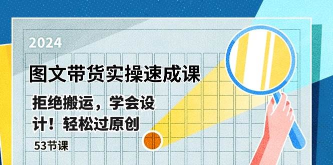 最新图文带货实操速成课，拒绝搬运，学会设计！轻松过原创  (53节课)-小白网创资源网