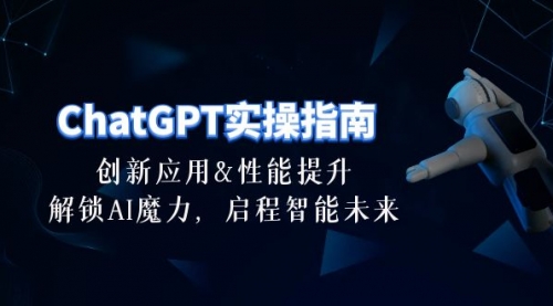 ChatGPT-实操指南：创新应用及性能提升，解锁 AI魔力，启程智能未来-30节-小白网创资源网
