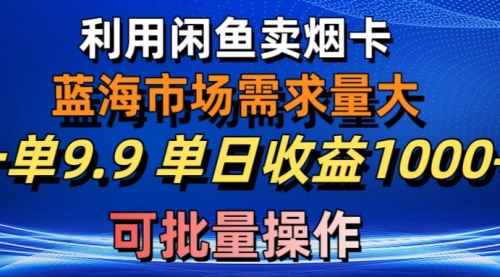 利用咸鱼卖烟卡，蓝海市场需求量大，一单9.9单日收益1000+-小白网创资源网