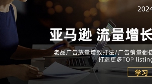 亚马逊流量 增长-老品广告 放量增效打法/销量翻倍/打造更多TOP listing-小白网创资源网