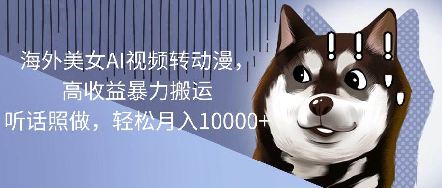 海外美女AI视频转动漫，高收益暴力搬运，听话照做，轻松一个月10000+-小白网创资源网