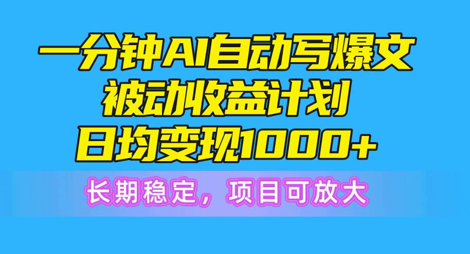 一分钟AI爆文被动收益计划，日均变现1000+，长期稳定，项目可放大-小白网创资源网