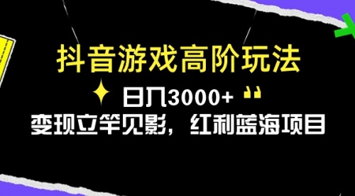抖音游戏高阶玩法，日入3000+，变现立竿见影，红利蓝海项目-小白网创资源网