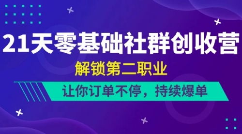 21天-零基础社群 创收营，解锁第二职业，让你订单不停，持续爆单（22节）-小白网创资源网