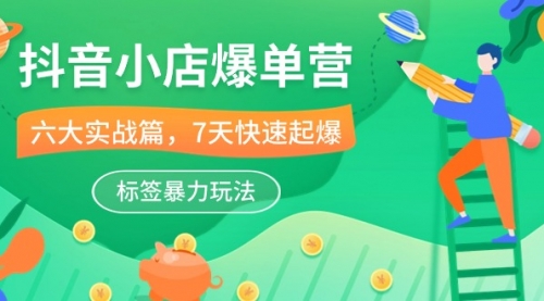 抖音小店-爆单营，6大 实战篇，7天 快速起爆，标签暴力玩法（41节课）-小白网创资源网