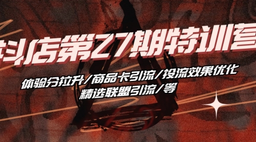 抖店·第27期特训营 体验分拉升/商品卡引流/投流效果优化/精选联盟引流/等-小白网创资源网