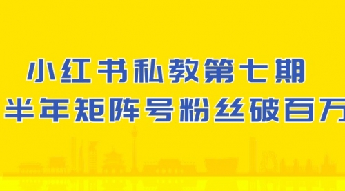 小红书-私教第七期，小红书90天涨粉18w，1周涨粉破万 半年矩阵号粉丝破百万-小白网创资源网