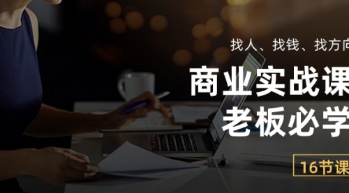 商业实战课【老板必学】：找人、找钱、找方向（16节课）-小白网创资源网