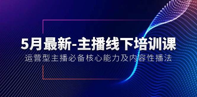 5月最新-主播线下培训课【40期】：运营型主播必备核心能力及内容性播法-小白网创资源网