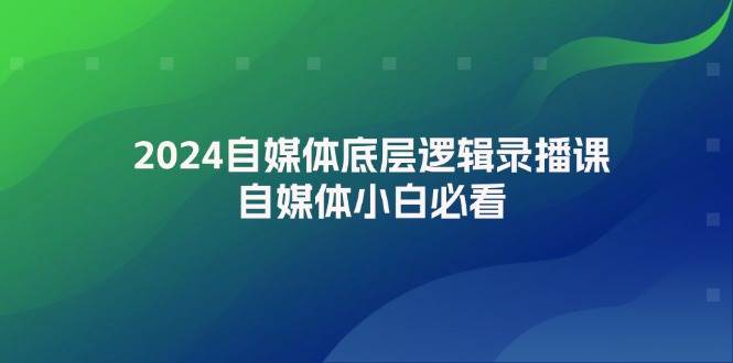 2024自媒体底层逻辑录播课，自媒体小白必看-小白网创资源网