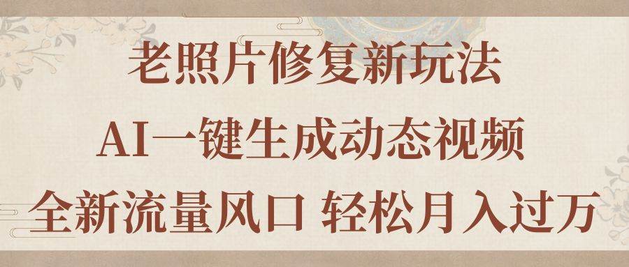 老照片修复新玩法，老照片AI一键生成动态视频 全新流量风口 轻松一个月过万-小白网创资源网