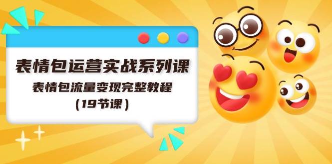 表情包运营实战系列课，表情包流量变现完整教程（19节课）-小白网创资源网