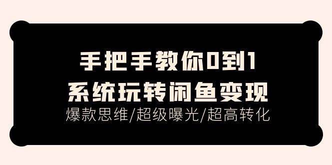 手把手教你0到1系统玩转闲鱼变现，爆款思维/超级曝光/超高转化（15节课）-小白网创资源网