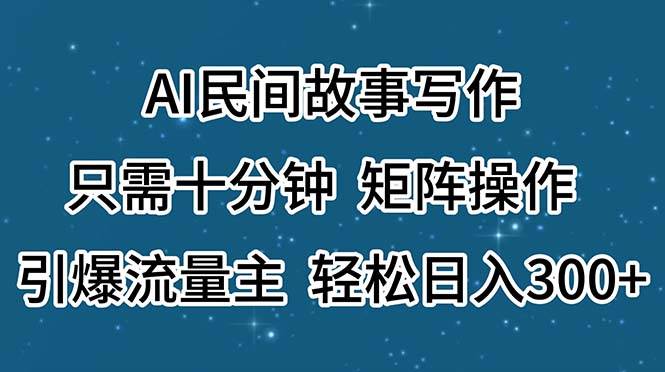 AI民间故事写作，只需十分钟，矩阵操作，引爆流量主-小白网创资源网