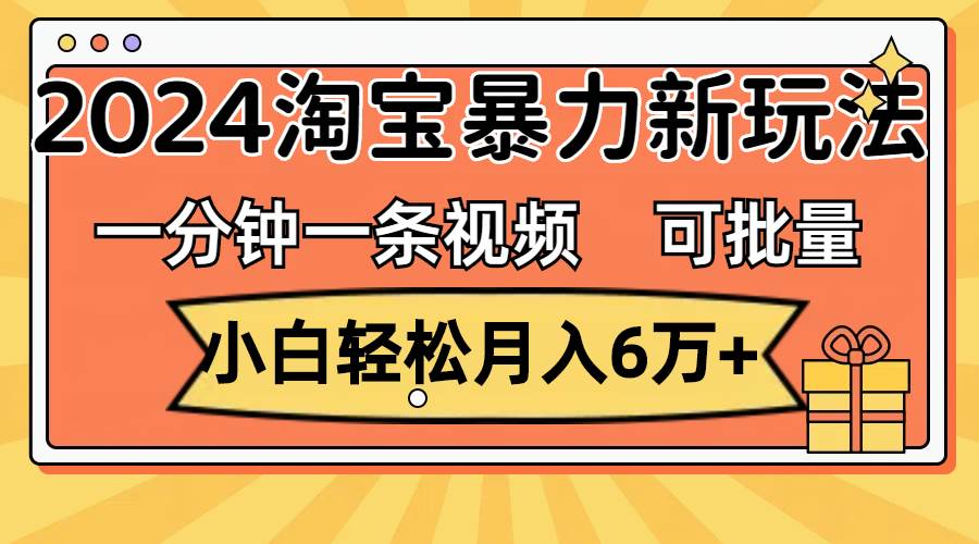 一分钟一条视频，2024淘宝暴力新玩法，可批量放大收益-小白网创资源网