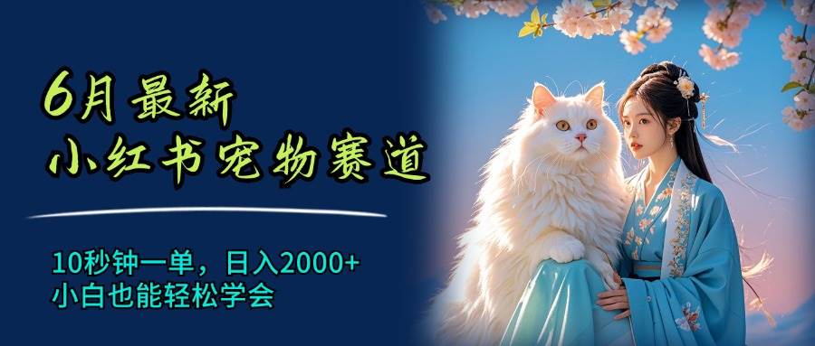 6月最新小红书宠物赛道，10秒钟一单，一天2000+，小白也能轻松学会-小白网创资源网
