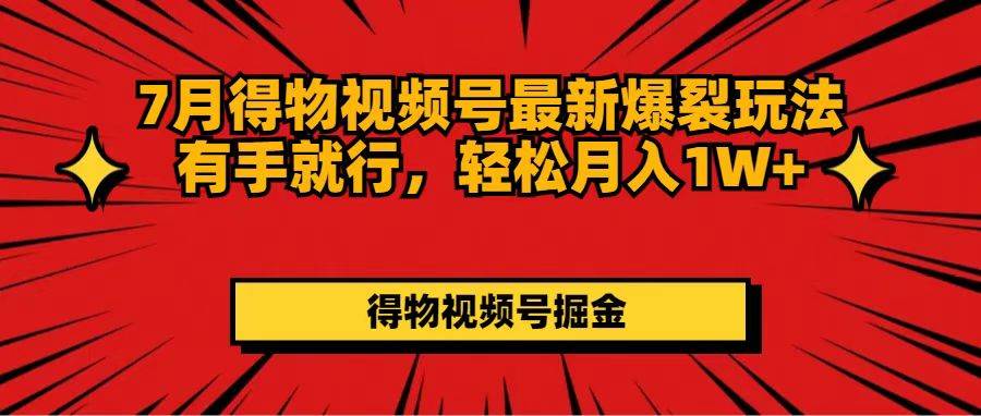 7月得物视频号最新爆裂玩法有手就行，轻松月入1W+-小白网创资源网
