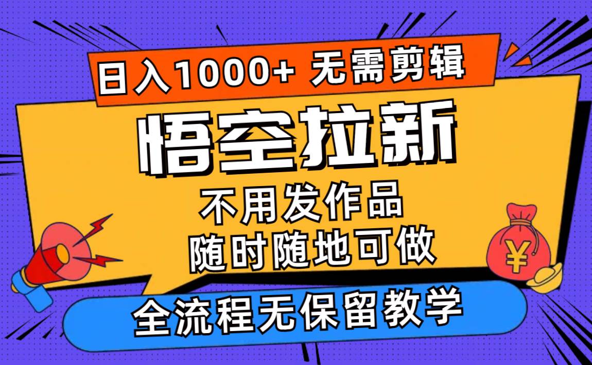 悟空拉新一天000+无需剪辑当天上手，一部手机随时随地可做，全流程无...-小白网创资源网