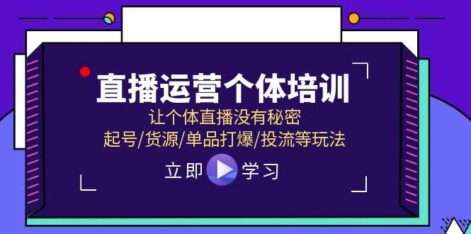 直播运营个体培训，让个体直播没有秘密，起号/货源/单品打爆/投流等玩法-小白网创资源网