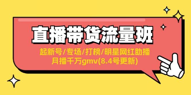 直播带货流量班：起新号/专场/打榜/明星网红助播/月播千万gmv(8.4号更新)-小白网创资源网