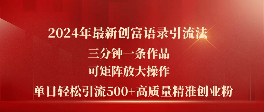 2024年最新创富语录引流法，三分钟一条作品可矩阵放大操作，日引流500...-小白网创资源网