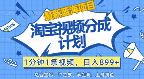淘宝视频分成计划，1分钟1条视频，日入899+-小白网创资源网
