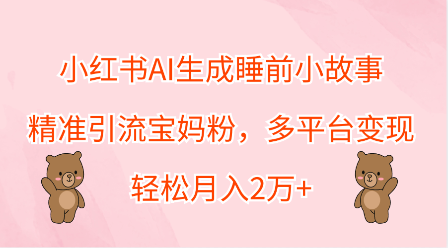 小红书AI生成睡前小故事，多平台变现-小白网创资源网