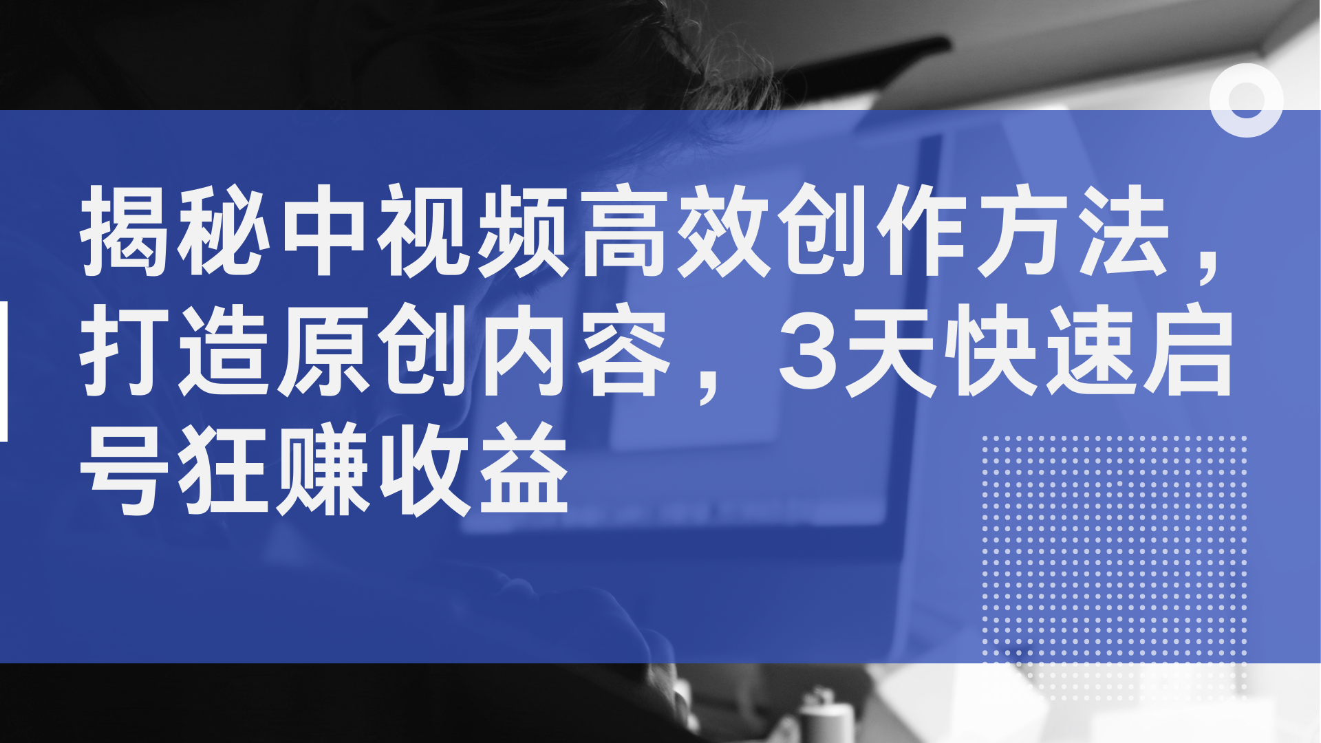 揭秘中视频高效创作方法，打造原创内容，3天快速启号狂赚收益-小白网创资源网