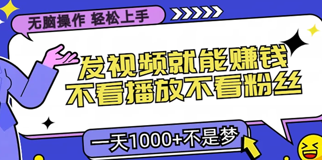 无脑操作，只要发视频就能赚钱？不看播放不看粉丝，小白轻松上手，一天1000+-小白网创资源网