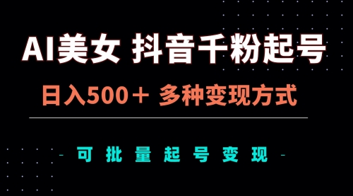 AI美女抖音千粉起号玩法，日入500＋，多种变现方式-小白网创资源网