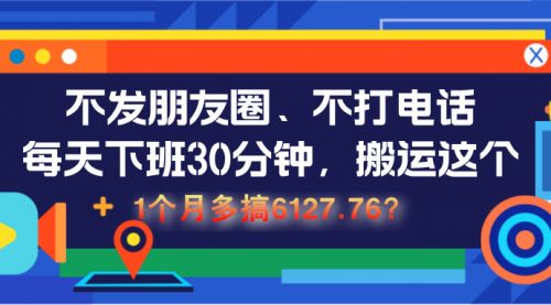 不发朋友圈、不打电话，每天下班30分钟，搬运这个，1个月多搞6127.76？-小白网创资源网