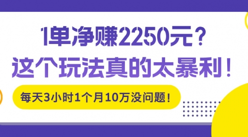 1单净赚2250元？这个玩法真的太暴利！每天3小时1个月10万没问题！-小白网创资源网