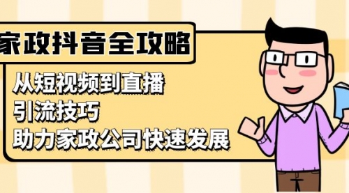 家政抖音运营指南：从短视频到直播，引流技巧，助力家政公司快速发展-小白网创资源网