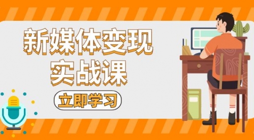 新媒体变现实战课：短视频+直播带货，拍摄、剪辑、引流、带货等-小白网创资源网