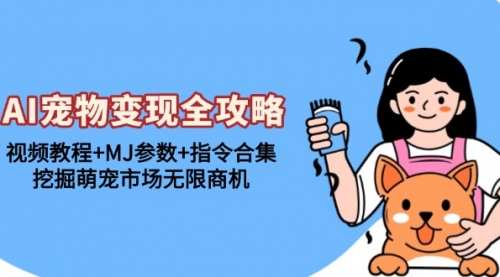 AI宠物变现全攻略：视频教程+MJ参数+指令合集，挖掘萌宠市场无限商机-小白网创资源网