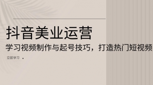 抖音美业运营：学习视频制作与起号技巧，打造热门短视频-小白网创资源网