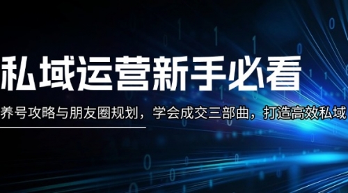 私域运营新手必看：养号攻略与朋友圈规划，学会成交三部曲，打造高效私域-小白网创资源网