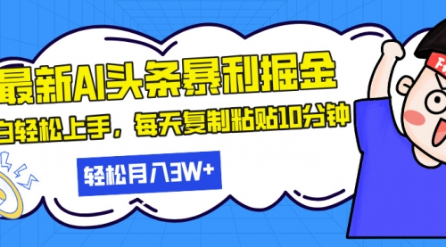 最新头条暴利掘金，AI辅助，轻松矩阵，每天复制粘贴10分钟-小白网创资源网