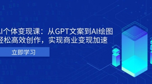 AI个体变现课：从GPT文案到AI绘图，轻松高效创作，实现商业变现加速-小白网创资源网