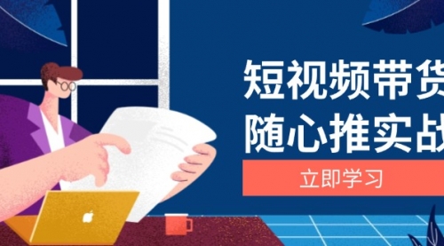 短视频带货随心推实战：涵盖选品到放量，详解涨粉、口碑分提升与广告逻辑-小白网创资源网