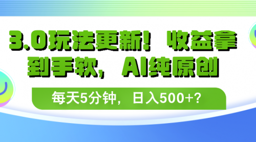 3.0玩法更新！收益拿到手软，AI纯原创，每天5分钟，日入500+？-小白网创资源网