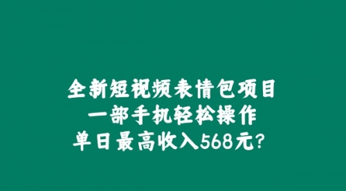 全新短视频表情包项目，一部手机轻松操作，单日最高收入568元-小白网创资源网