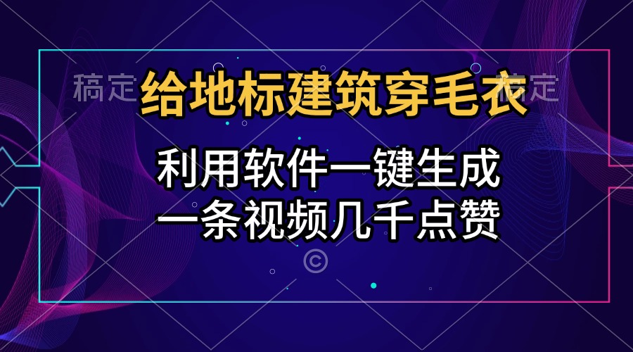 给地标建筑穿毛衣，利用软件一键生成，一条视频几千点赞，涨粉变现两不误-小白网创资源网
