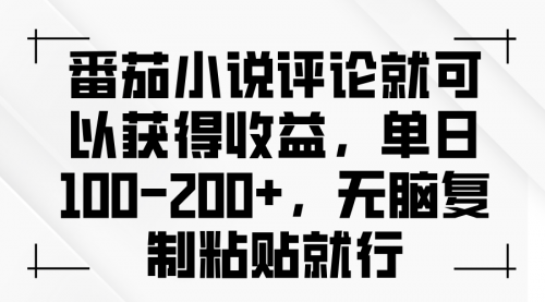 番茄小说评论就可以获得收益，单日100-200+，无脑复制粘贴就行-小白网创资源网